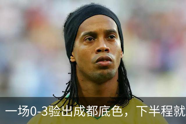 一场0-3验出成都底色，下半程就是保级队，难怪冠军一推再推，这次夺冠真悬了