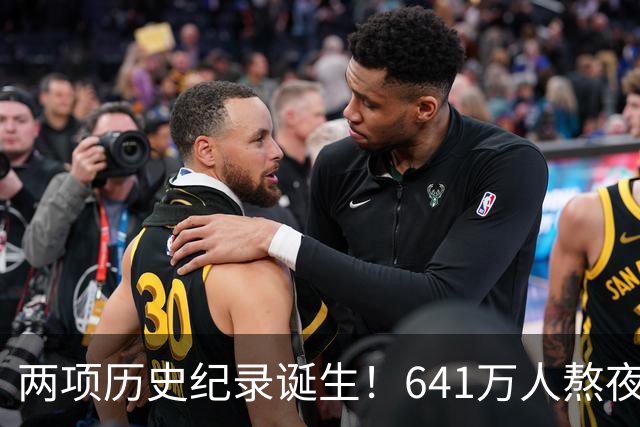 两项历史纪录诞生！641万人熬夜观战，NBA热度彻底回来了