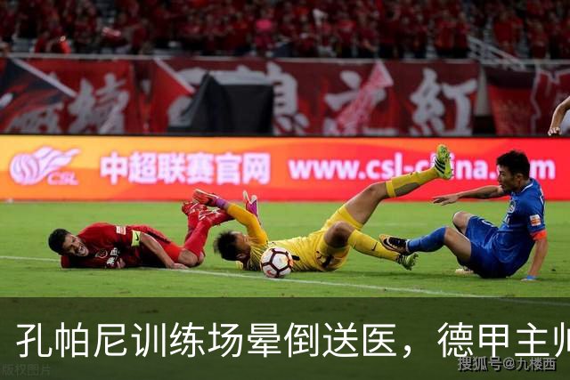 孔帕尼训练场晕倒送医，德甲主帅们集体发声谈执教压力