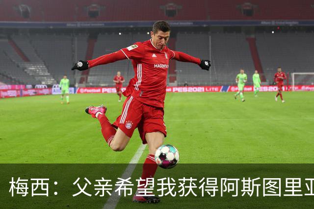 梅西：父亲希望我获得阿斯图里亚斯公主奖，这超越了球场表现