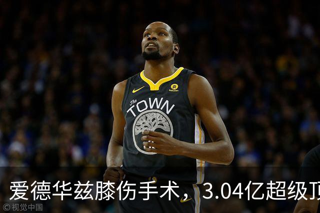 爱德华兹膝伤手术，3.04亿超级顶薪恐难触发
