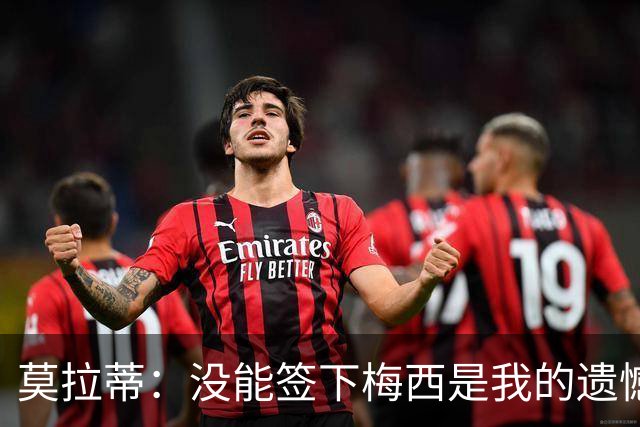 莫拉蒂：没能签下梅西是我的遗憾，穆里尼奥去皇马我也接受
