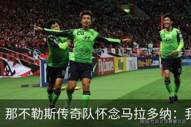 那不勒斯传奇队怀念马拉多纳：我们多么希望能再次拥抱你片刻