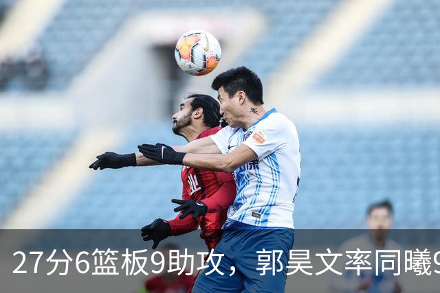 27分6篮板9助攻，郭昊文率同曦91比81送四川三连败